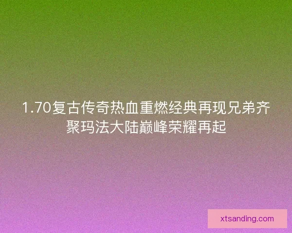 1.70复古传奇热血重燃经典再现兄弟齐聚玛法大陆巅峰荣耀再起