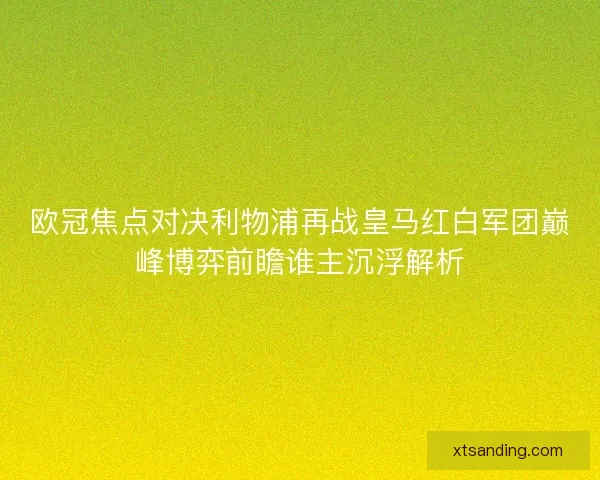 欧冠焦点对决利物浦再战皇马红白军团巅峰博弈前瞻谁主沉浮解析