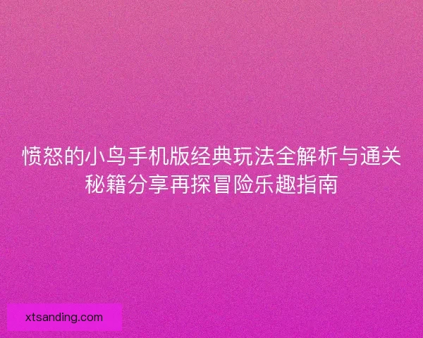愤怒的小鸟手机版经典玩法全解析与通关秘籍分享再探冒险乐趣指南