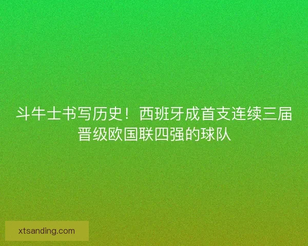 斗牛士书写历史！西班牙成首支连续三届晋级欧国联四强的球队
